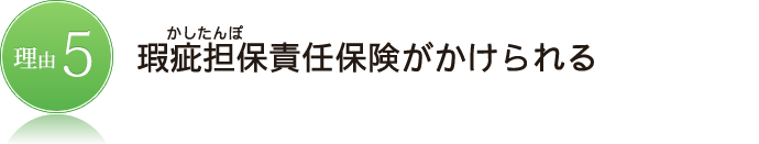 瑕疵担保（かしたんぽ）責任保険がかけられる