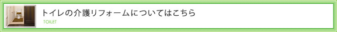 トイレの介護リフォームについてはこちら