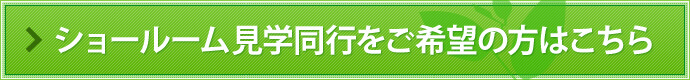 ショールーム見学同行をご希望の方はこちら
