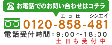 お電話でのお問い合わせはコチラ0120-858-481電話受付時間：9:00～18:00土日も受付中