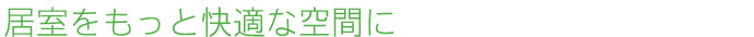 居室をもっと快適な空間に
